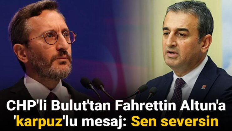 CHP’li Bulut’tan Fahrettin Altun’a ‘karpuz’lu ileti: Sen seversin