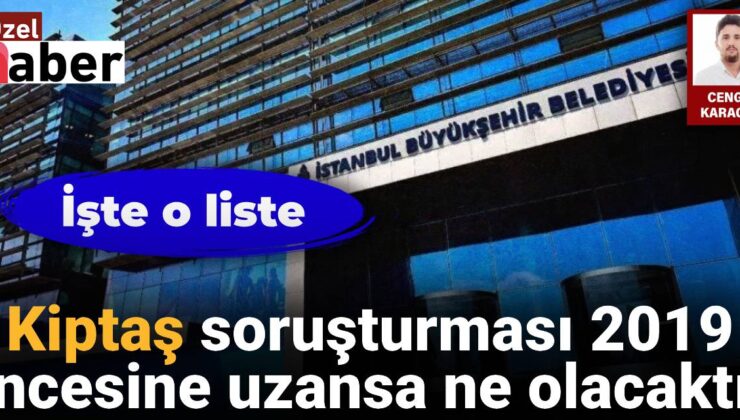 Kiptaş soruşturması 2019 öncesine uzansa ne olacaktı? İşte o liste