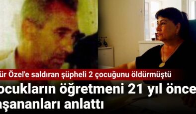 Özgür Özel’e saldıran kuşkulu 2 çocuğunu öldürmüştü: Çocukların öğretmeni 21 yıl evvel yaşananları anlattı
