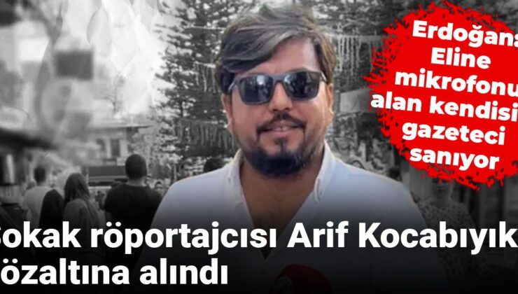 Sokak röportajcısı Arif Kocabıyık gözaltına alındı: Erdoğan ‘Eline mikrofonu alan kendisini gazeteci sanıyor” demişti