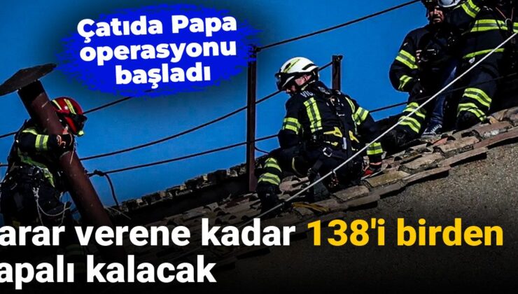 Çatıda Papa operasyonu başladı: Karar verene kadar 138’i birden kapalı kalacak