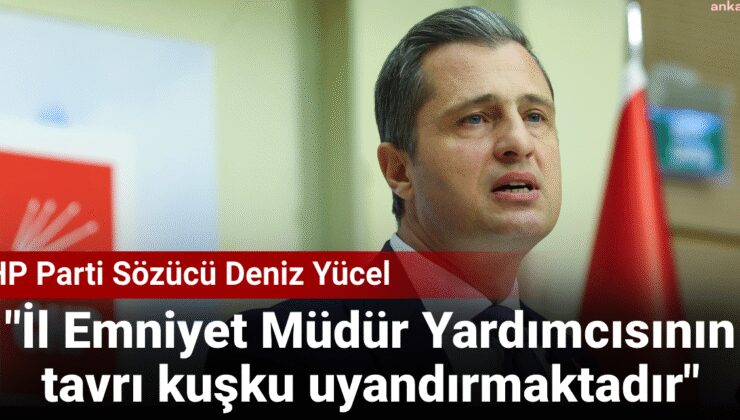 Deniz Yücel: Vilayet Emniyet Müdür Yardımcısının hali kuşku uyandırmaktadır