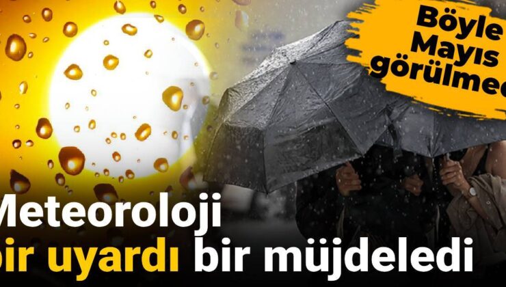 Meteoroloji bir uyardı bir müjdeledi: Bu türlü Mayıs görülmedi