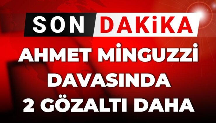 Son dakika | Ahmet Minguzzi davasında 2 gözaltı daha