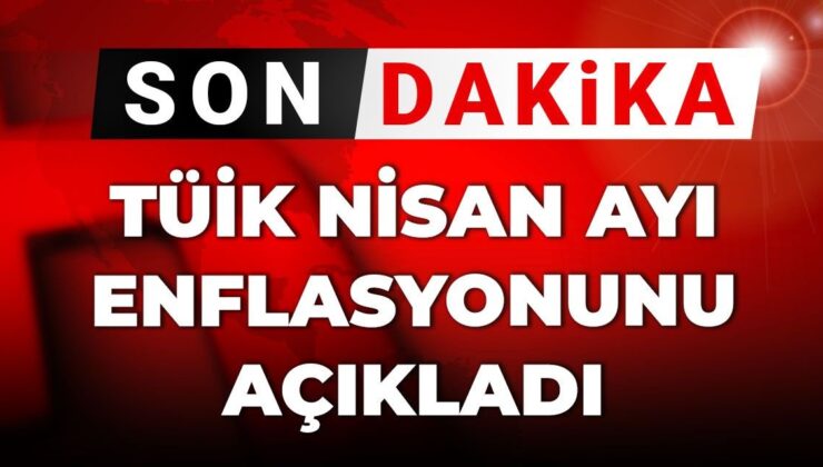 Son dakika|TÜİK nisan ayı enflasyonunu açıkladı